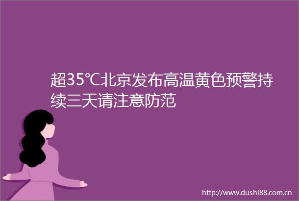 超35℃北京发布高温黄色预警持续三天请注意防范