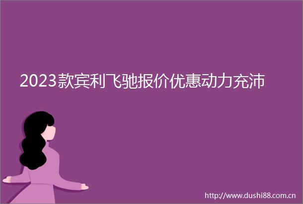 2023款宾利飞驰报价优惠动力充沛