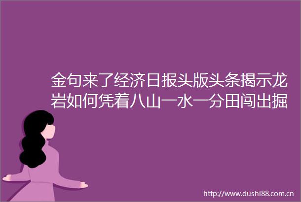 金句来了经济日报头版头条揭示龙岩如何凭着八山一水一分田闯出掘金路→