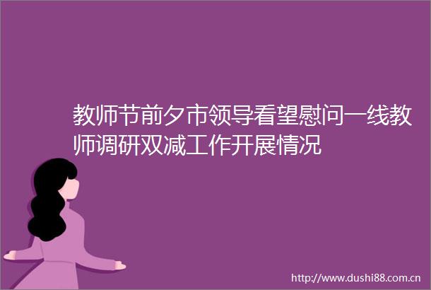 教师节前夕市看望慰问一线教师调研双减工作开展情况