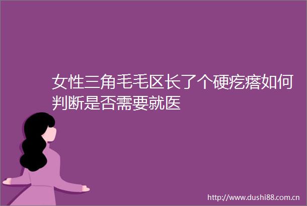 女性三角毛毛区长了个硬疙瘩如何判断是否需要就医