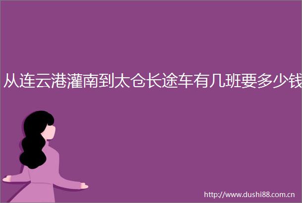 从连云港灌南到太仓长途车有几班要多少钱