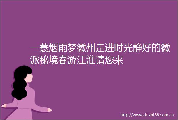 一蓑烟雨梦徽州走进时光静好的徽派秘境春游江淮请您来
