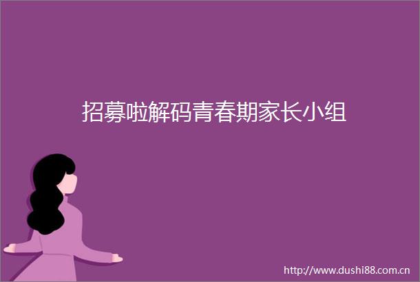 招募啦解码青春期家长小组