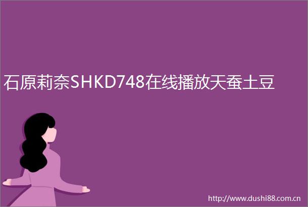 石原莉奈SHKD748在线播放天蚕土豆