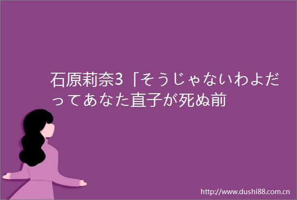 石原莉奈3「そうじゃないわよだってあなた直子が死ぬ前
