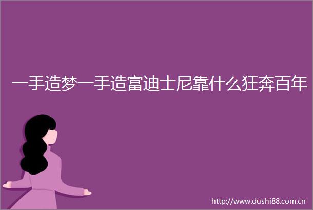 一手造梦一手造富迪士尼靠什么狂奔百年