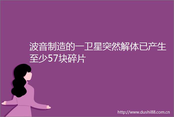 波音制造的一卫星突然解体已产生至少57块碎片