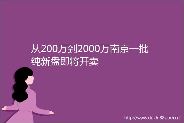 从200万到2000万南京一批纯新盘即将开卖
