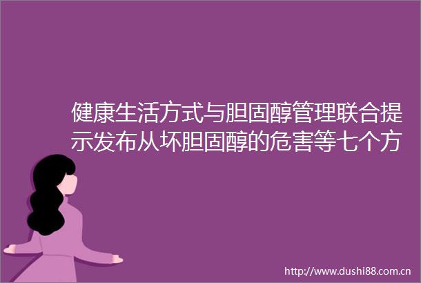 健康生活方式与胆固醇管理联合提示发布从坏胆固醇的危害等七个方面发出提示