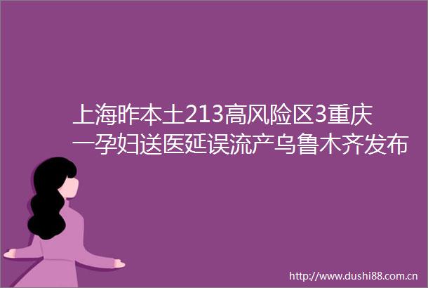 上海昨本土213高风险区3重庆一孕妇送医延误流产乌鲁木齐发布会打回应→