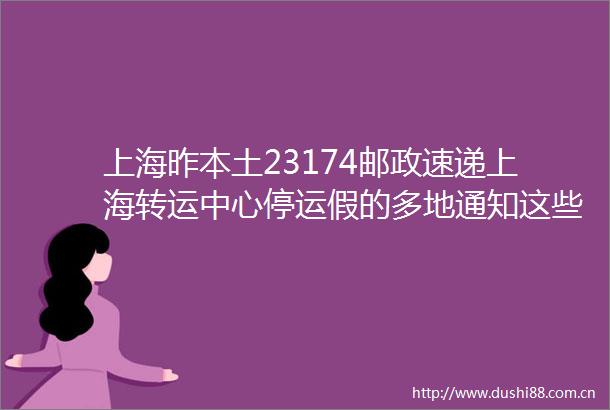 上海昨本土23174邮政速递上海转运中心停运假的多地通知这些人可不参加每日核酸
