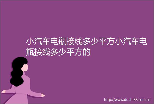 小汽车电瓶接线多少平方小汽车电瓶接线多少平方的