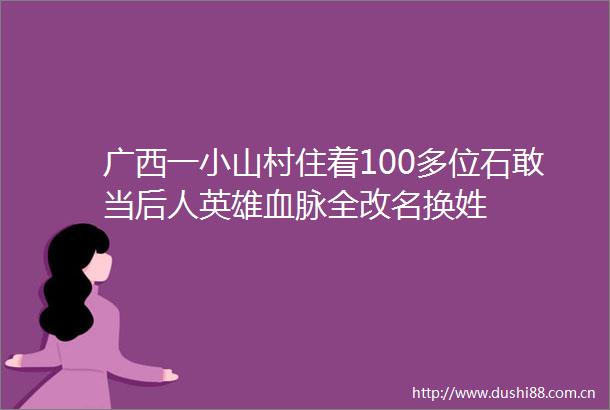 广西一小山村住着100多位石敢当后人英雄血脉全改名换姓