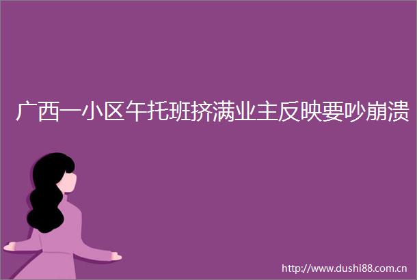 广西一小区午托班挤满业主反映要吵崩溃