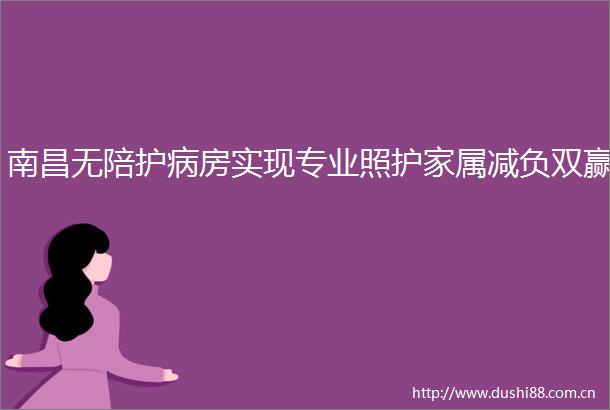 南昌无陪护病房实现专业照护家属减负双赢