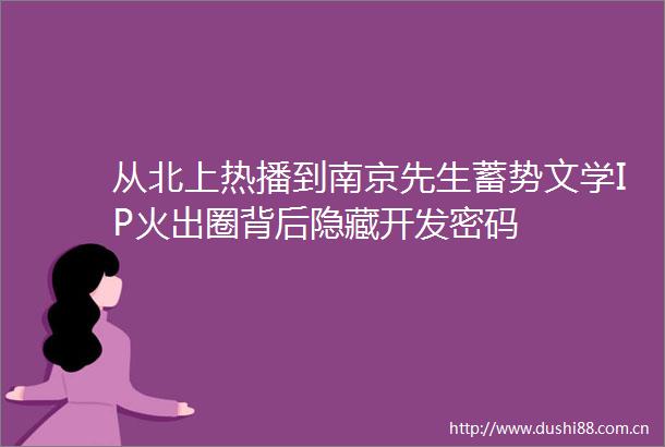 从北上热播到南京先生蓄势文学IP火出圈背后隐藏开发密码