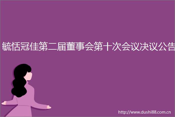 毓恬冠佳第二届董事会第十次会议决议公告