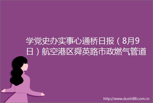 学党史办实事心通桥日报（8月9日）航空港区舜英路市政燃气管道预计9月中下旬恢复通气