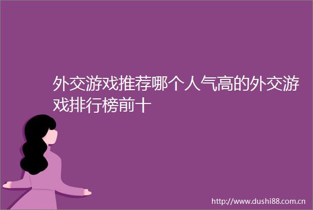 外交游戏推荐哪个人气高的外交游戏排行榜前十