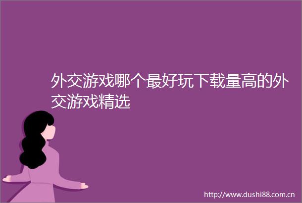 外交游戏哪个最好玩下载量高的外交游戏精选