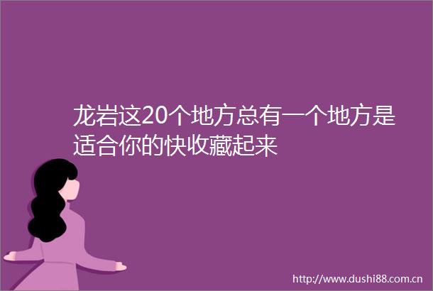 龙岩这20个地方总有一个地方是适合你的快收藏起来