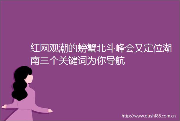 红网观潮的螃蟹北斗峰会又定位湖南三个关键词为你导航