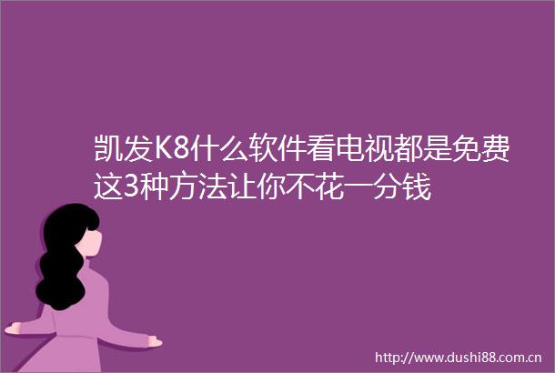 凯发K8什么软件看电视都是免费这3种方法让你不花一分钱