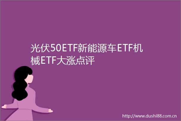 光伏50ETF新能源车ETF机械ETF大涨点评