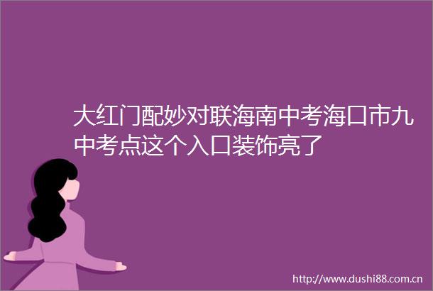大红门配妙对联海南中考海口市九中考点这个入口装饰亮了