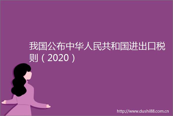 我国公布中华共和国进出口税则（2020）