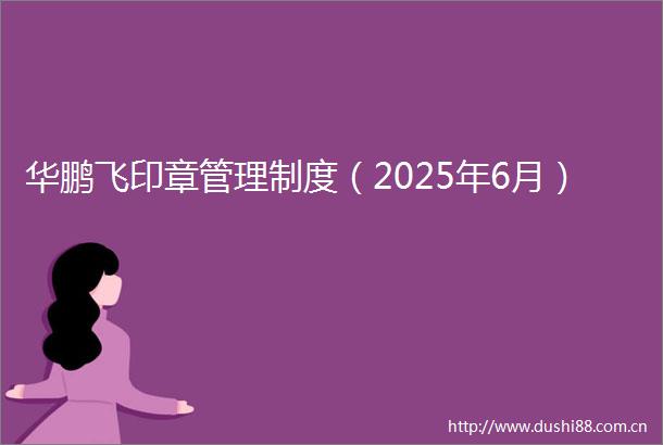 华鹏飞印章管理制度（2025年6月）