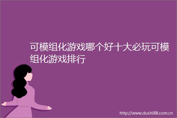 可模组化游戏哪个好十大必玩可模组化游戏排行