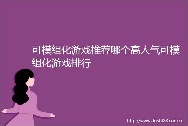 可模组化游戏推荐哪个高人气可模组化游戏排行