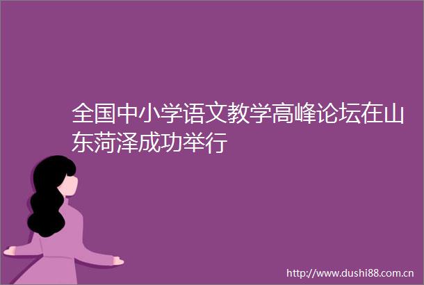 全国中小学语文教学高峰论坛在山东菏泽成功举行