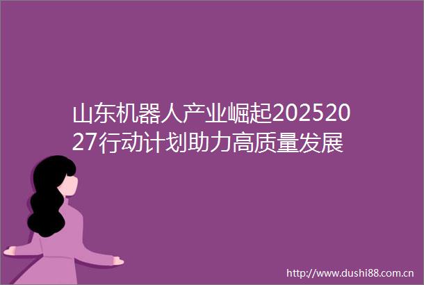 山东机器人产业崛起20252027行动计划助力高质量发展