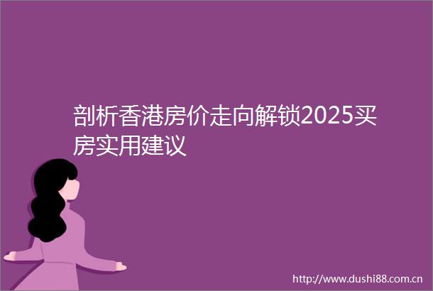 剖析香港房价走向解锁2025买房实用建议