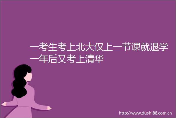 一考生考上北大仅上一节课就退学一年后又考上清华