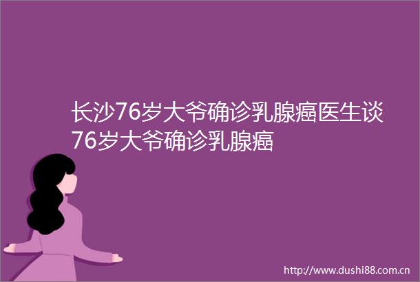 长沙76岁大爷确诊乳腺癌医生谈76岁大爷确诊乳腺癌