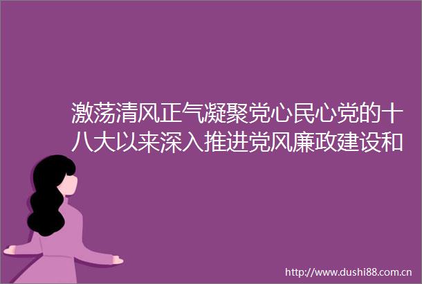 激荡清风正气凝聚党心民心党的十八大以来深入推进党风廉政建设和反斗争述评