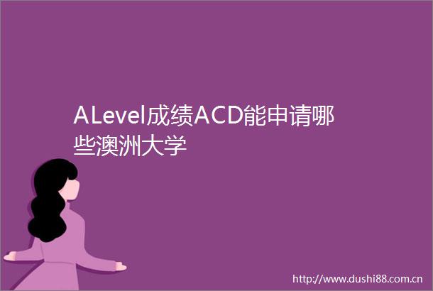 ALevel成绩ACD能申请哪些澳洲大学