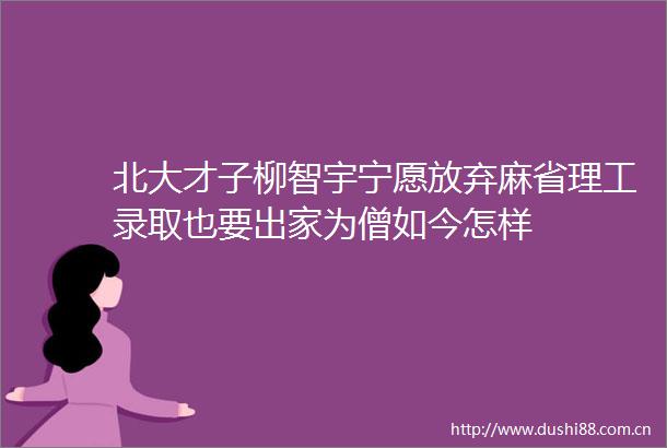 北大才子柳智宇宁愿放弃麻省理工录取也要出家为僧如今怎样