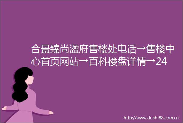 合景臻尚溋府售楼处电话→售楼中心首页网站→百科楼盘详情→24小时热线电话