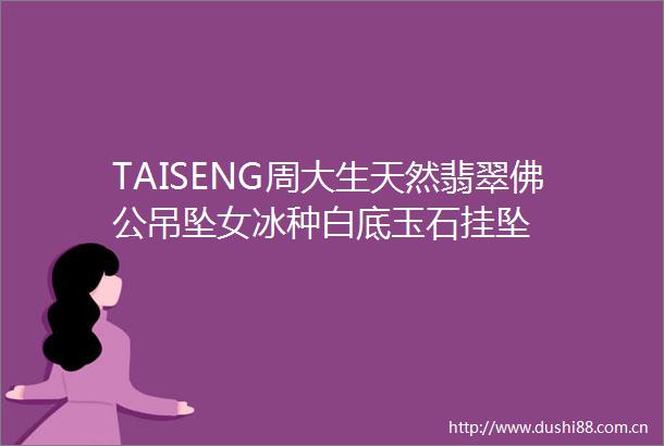 TAISENG周大生天然翡翠佛公吊坠女冰种白底玉石挂坠