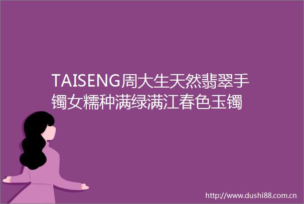TAISENG周大生天然翡翠手镯女糯种满绿满江春色玉镯