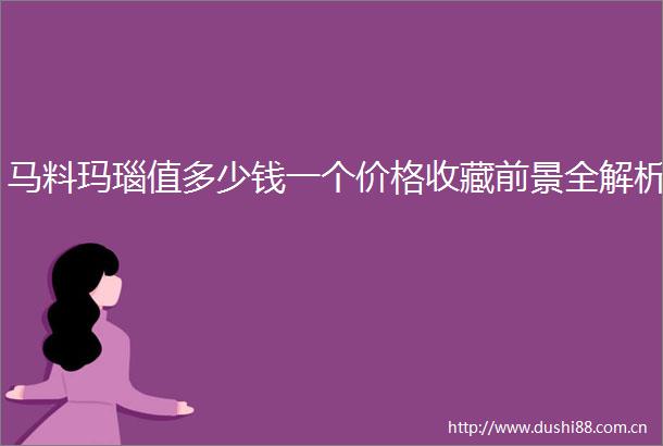 马料玛瑙值多少钱一个价格收藏前景全解析