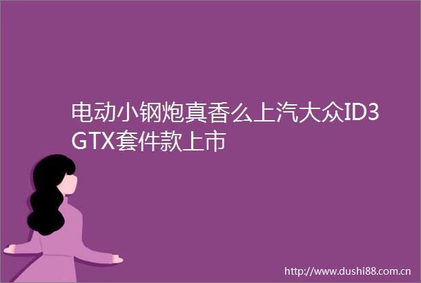 电动小钢炮真香么上汽大众ID3GTX套件款上市