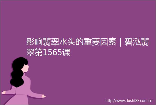 影响翡翠水头的重要因素｜碧泓翡翠第1565课
