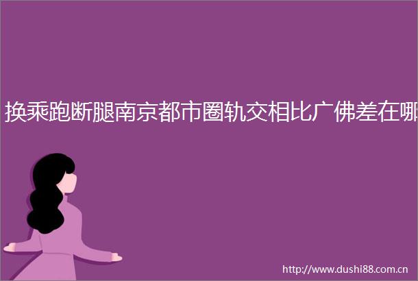 换乘跑断腿南京都市圈轨交相比广佛差在哪