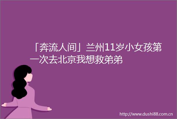 「奔流人间」兰州11岁小女孩第一次去北京我想救弟弟